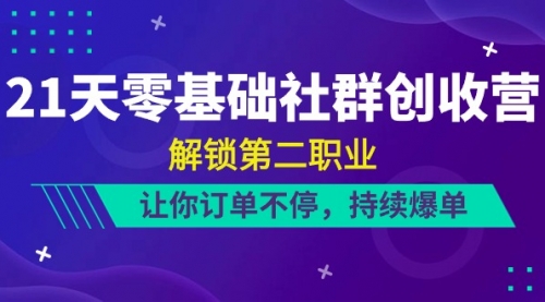 21天-零基础社群 创收营，解锁第二职业，让你订单不停，持续爆单（22节）