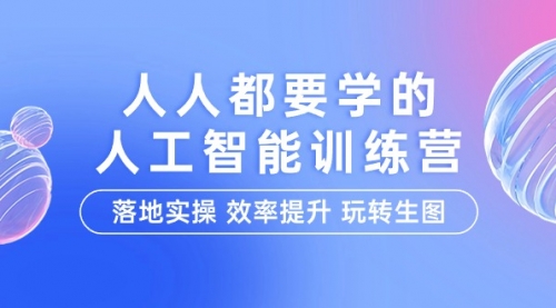 人人都要学的-人工智能特训营，落地实操 效率提升 玩转生图（22节课）