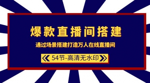 爆款直播间-搭建：通过场景搭建-打造万人在线直播间（54节-高清无水印）