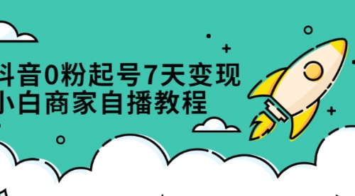 抖音0粉起号7天变现，小白商家自播教程：免费获取流量搭建百万直播间