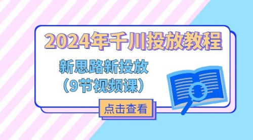 2024年千川投放教程，新思路+新投放（9节视频课）