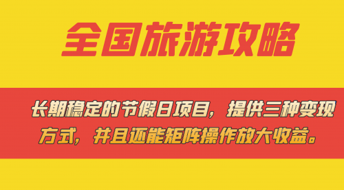 长期稳定的节假日项目，全国旅游攻略，提供三种变现方式，并且还能矩阵.