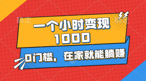 一个小时就能变现1000+，0门槛，在家一部手机就行