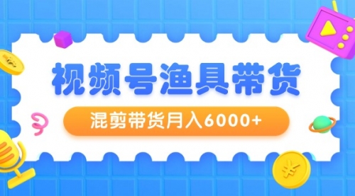 视频号渔具带货，混剪带货月入6000+，起号剪辑选品带货