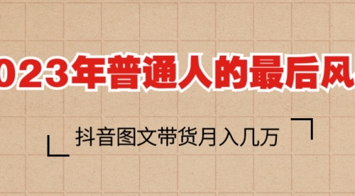 2023普通人的最后风口，抖音图文带货月入几万+ 