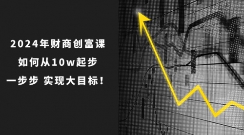 2024年 财商-创富课：如何从10w起步，一步步 实现大目标！