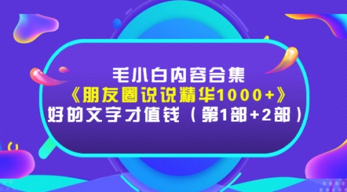 毛小白内容合集《朋友圈说说精华1000+》好的文字才值钱（第1部+2部）