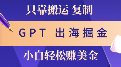 出海掘金搬运，赚老外美金，月入3w+，仅需GPT粘贴复制