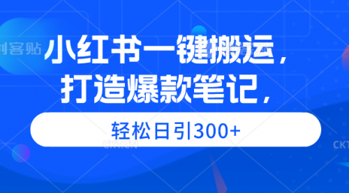 小红书一键搬运，打造爆款笔记，轻松日引300+