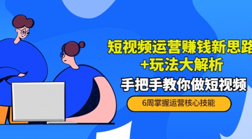 短视频运营赚钱新思路+玩法大解析：手把手教你做短视频【PETER最新更新中】 