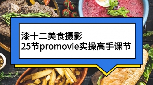 漆十二美食摄影，25节promovie实操高手课节