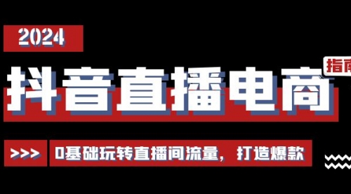 抖音直播电商运营必修课，0基础玩转直播间流量，打造爆款