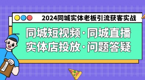 2024同城实体老板引流获客实操同城短视频·同城直播·实体店投放·问题答疑