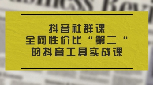 抖音社群课，全网性价比“第二“的抖音工具实战课