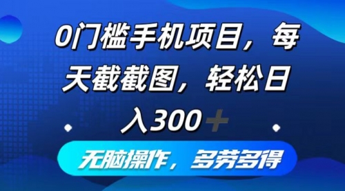 0门槛手机项目，每天截截图，轻松日入300+，无脑操作多劳多得