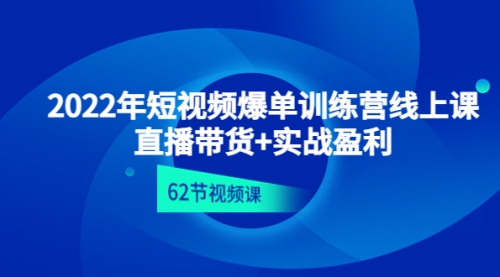 2022年短视频爆单训练营线上课：直播带货+实操盈利（62节视频课) 