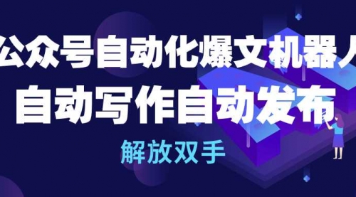 公众号流量主自动化爆文机器人，自动写作自动发布，解放双手