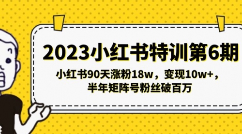 2023小红书特训第6期，小红书90天涨粉18w，变现10w+，半年矩阵号粉丝破百万 