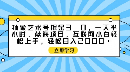 抽象艺术号掘金3.0，一天半小时 ，蓝海项目， 互联网小白轻松上手