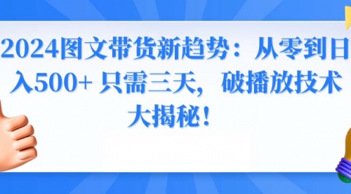 2024图文带货新趋势：从零到日入500+ 只需三天