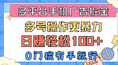 多平台手机广告掘， 多号操作更暴力，日赚轻松100+，0门槛有手就行