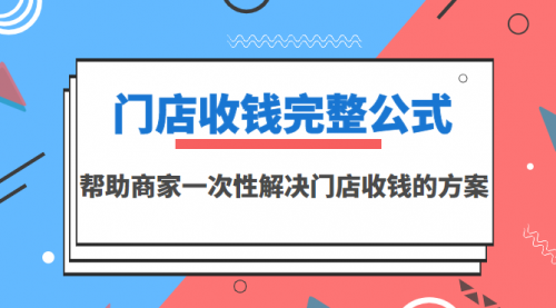 门店收钱完整公式，帮助商家一次性解决门店收钱的方案（价值499元）