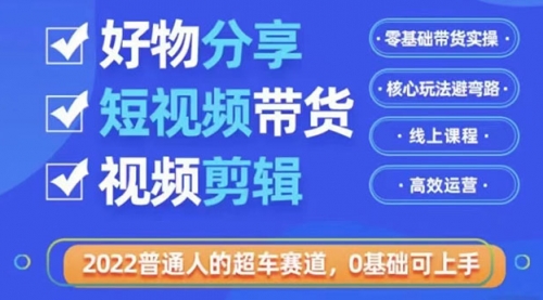 2022普通人的超车赛道「好物分享短视频带货」利用业余时间赚钱（价值398） 