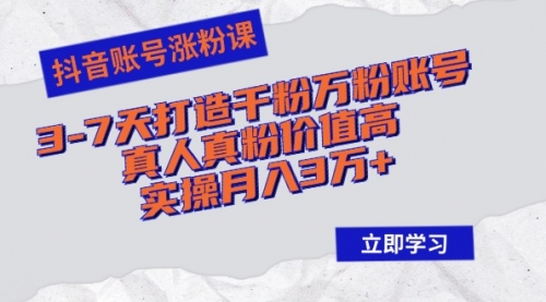 抖音账号涨粉课：3-7天打造千粉万粉账号，真人真粉价值高，实操月入3万+