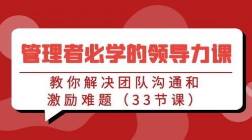 管理者必学的领导力课：教你解决团队沟通和激励难题（33节课）