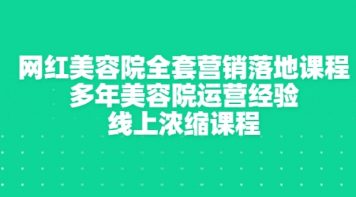 网红美容院全套营销落地课程，多年美容院运营经验，线上浓缩课程