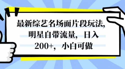 最新综艺名场面片段玩法，明星自带流量，日入200+，小白可做