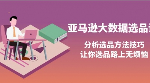 亚马逊大数据选品课：分析选品方法技巧，让你选品路上无烦恼 