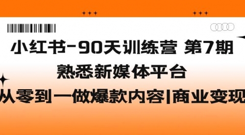 小红书-90天训练营-第7期，熟悉新媒体平台|从零到一做爆款内容|商业变现 