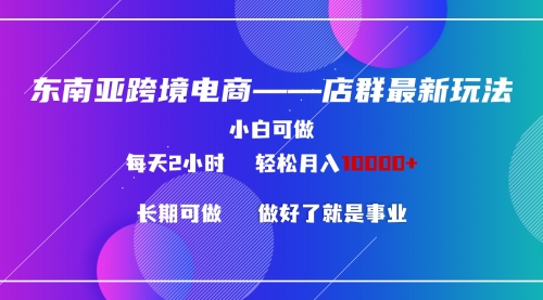 东南亚跨境电商店群新玩法2---小白每天两小时 轻松10000+