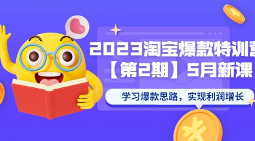 2023淘宝爆款特训营【第2期】5月新课 学习爆款思路，实现利润增长 