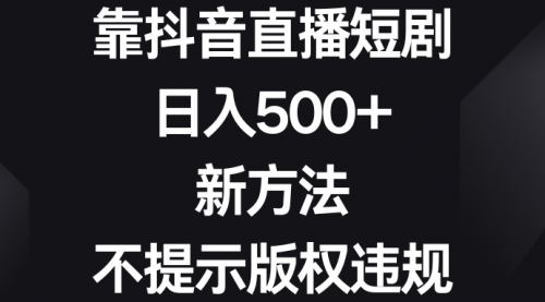 靠抖音直播短剧，日入500+，新方法、不提示版权违规