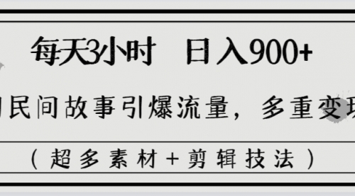 每天三小时日入900+，用民间故事引爆流量，多重变现（超多素材+剪辑技法）