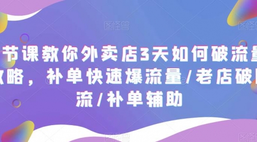 7节课教你外卖店3天如何破流量攻略，补单快速爆流量/老店破限流/补单辅助 