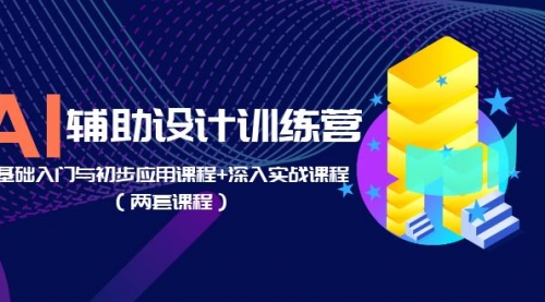 AI辅助设计训练营：基础入门与初步应用课程+深入实战课程（两套课程） 