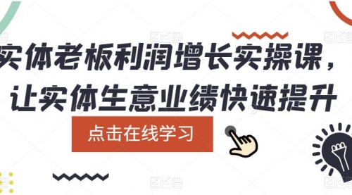 实体老板利润-增长实战课，让实体生意业绩快速提升 