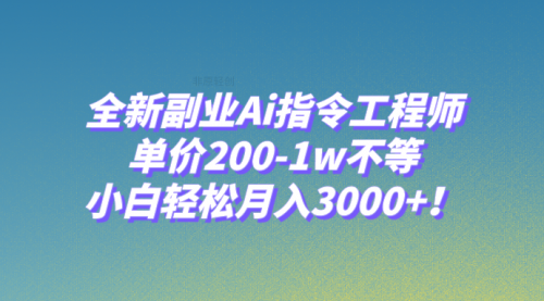 全新副业Ai指令工程师，单价200-1w不等，小白轻松月入3000+