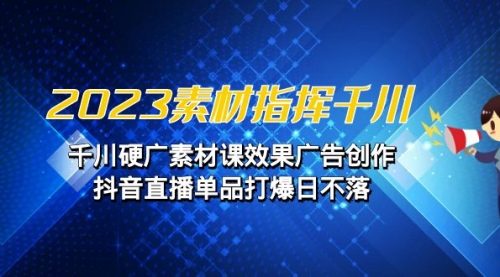 2023素材 指挥千川，千川硬广素材课效果广告创作