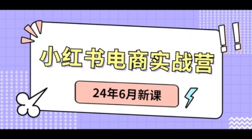 小红书电商实战营：小红书笔记带货和无人直播，24年6月新课