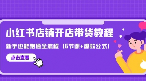 最新小红书店铺开店带货教程，新手也能跑通全流程（6节课+爆款公式）