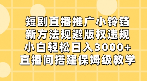 短剧直播推广小铃铛，新方法规避版权违规，小白轻松日入3000+