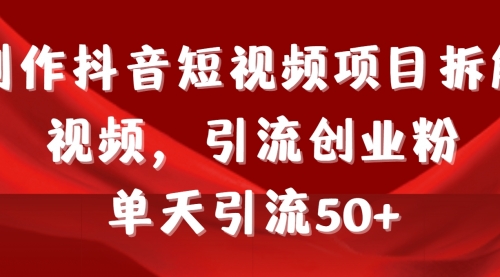 制作抖音短视频项目拆解视频引流创业粉，一天引流50+教程+工具+素材