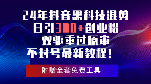 24年抖音黑科技混剪日引300+创业粉，双驱重过原审不封号最新教程！