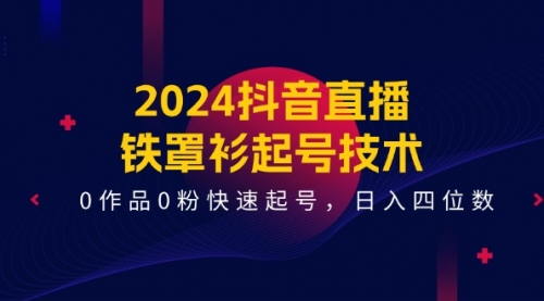 2024抖音直播-铁罩衫起号技术，0作品0粉快速起号，日入四位数