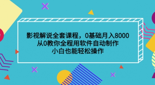 影视解说全套课程，0基础月入8000，从0教你全程用软件自动制作，有手就行