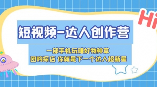 短视频-达人创作营 一部手机玩赚好物种草 团购探店 你就是下一个达人超新星 